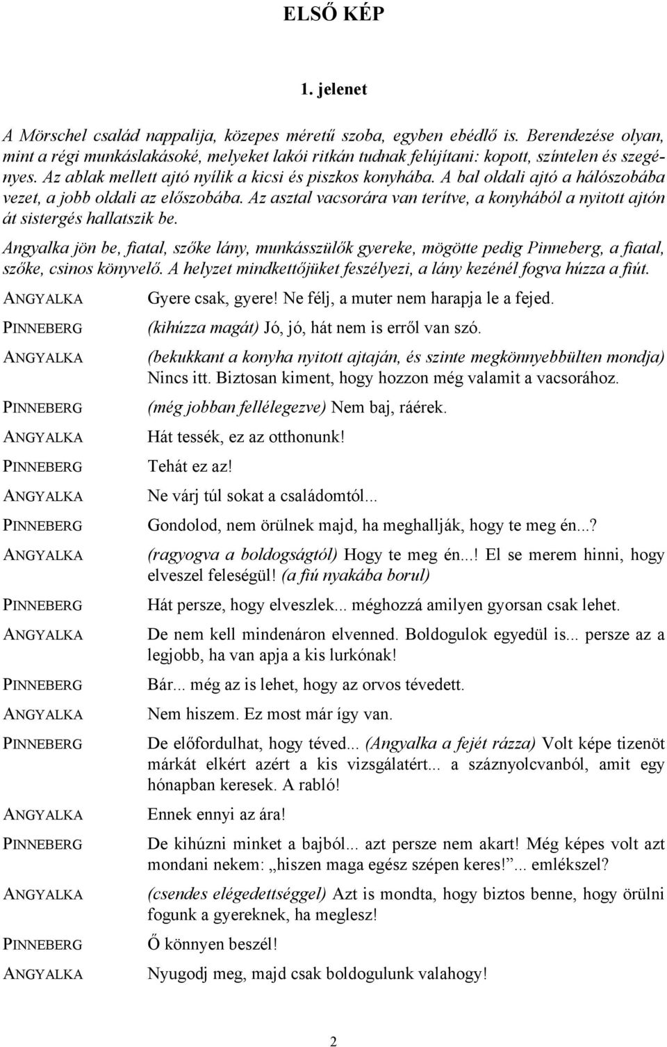 A bal oldali ajtó a hálószobába vezet, a jobb oldali az előszobába. Az asztal vacsorára van terítve, a konyhából a nyitott ajtón át sistergés hallatszik be.