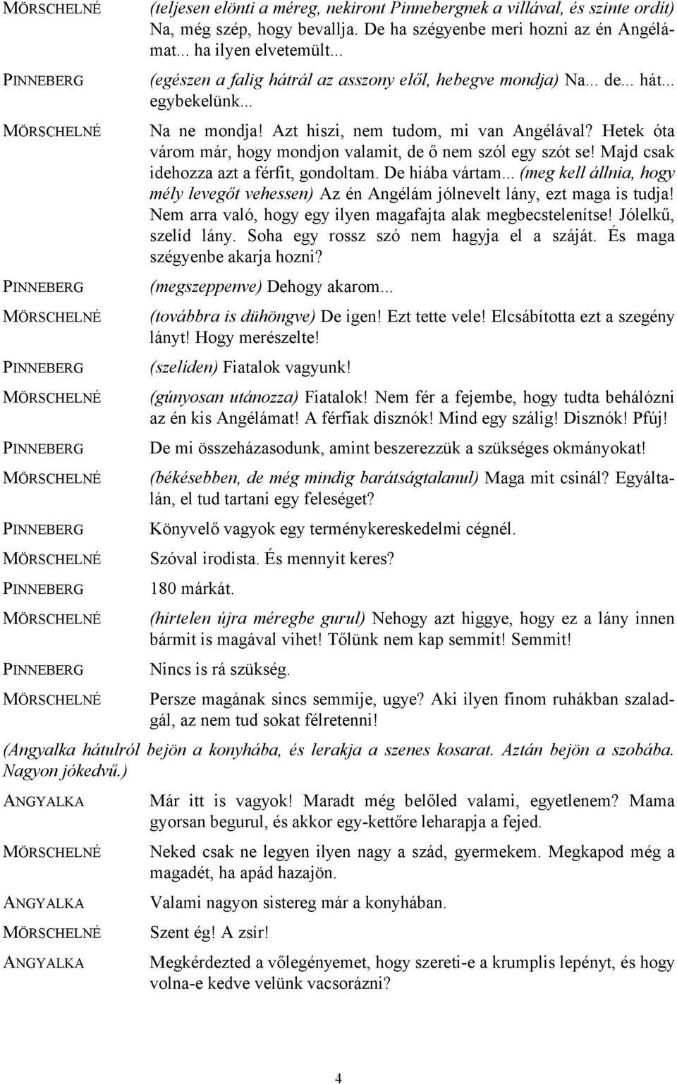 Hetek óta várom már, hogy mondjon valamit, de ő nem szól egy szót se! Majd csak idehozza azt a férfit, gondoltam. De hiába vártam.