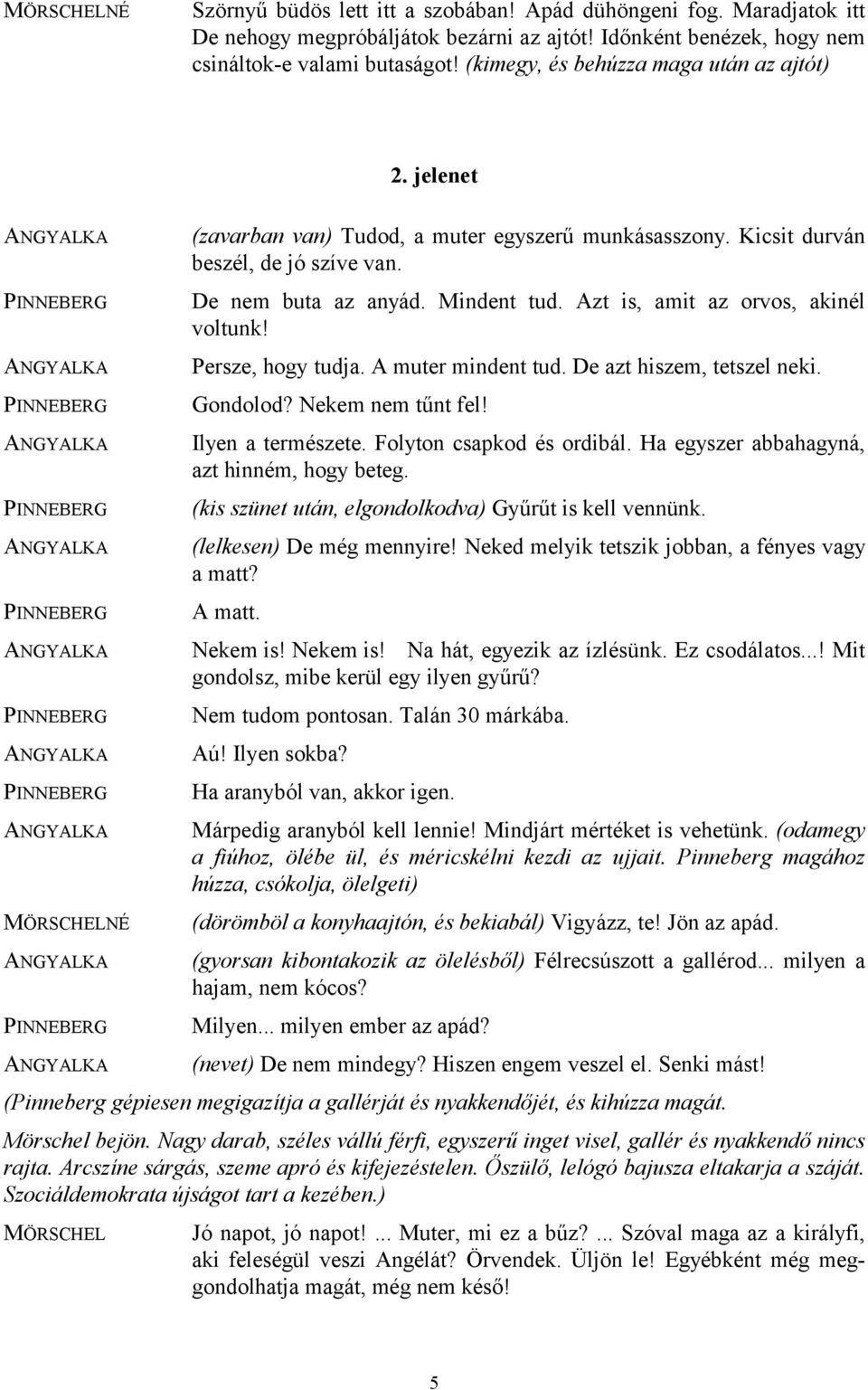 Azt is, amit az orvos, akinél voltunk! Persze, hogy tudja. A muter mindent tud. De azt hiszem, tetszel neki. Gondolod? Nekem nem tűnt fel! Ilyen a természete. Folyton csapkod és ordibál.