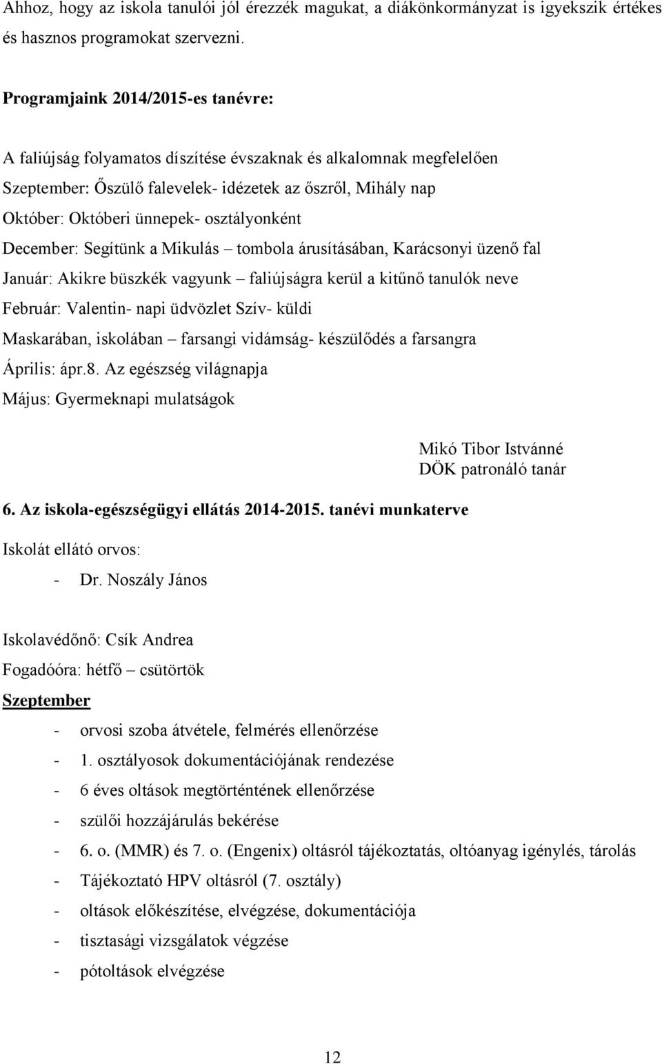 osztályonként December: Segítünk a Mikulás tombola árusításában, Karácsonyi üzenő fal Január: Akikre büszkék vagyunk faliújságra kerül a kitűnő tanulók neve Február: Valentin- napi üdvözlet Szív-