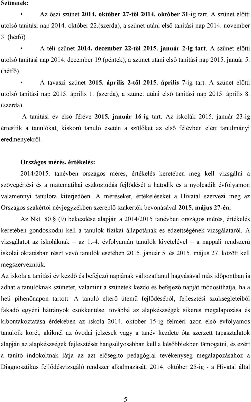 A tavaszi szünet 2015. április 2-től 2015. április 7-ig tart. A szünet előtti utolsó tanítási nap 2015. április 1. (szerda), a szünet utáni első tanítási nap 2015. április 8. (szerda). A tanítási év első féléve 2015.