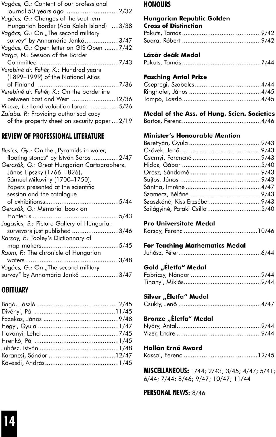 : Hundred years (1899 1999) of the National Atlas of Finland...7/36 Verebiné dr. Fehér, K.: On the borderline between East and West...12/36 Vincze, L.: Land valuation forum...5/26 Zalaba, P.