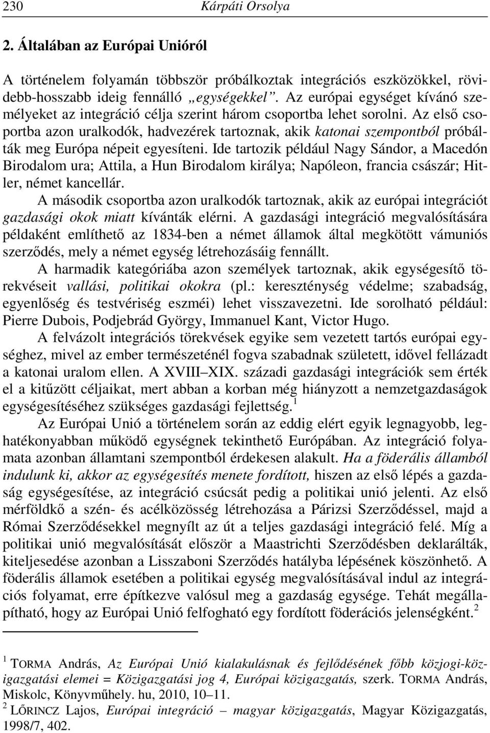 Az első csoportba azon uralkodók, hadvezérek tartoznak, akik katonai szempontból próbálták meg Európa népeit egyesíteni.