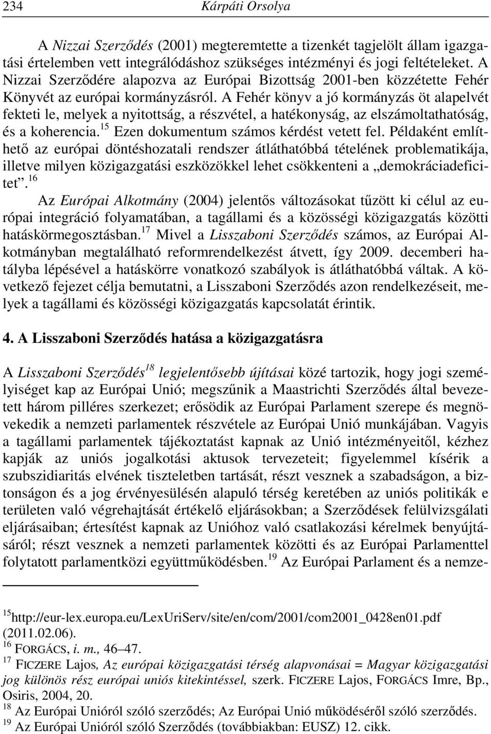 A Fehér könyv a jó kormányzás öt alapelvét fekteti le, melyek a nyitottság, a részvétel, a hatékonyság, az elszámoltathatóság, és a koherencia. 15 Ezen dokumentum számos kérdést vetett fel.