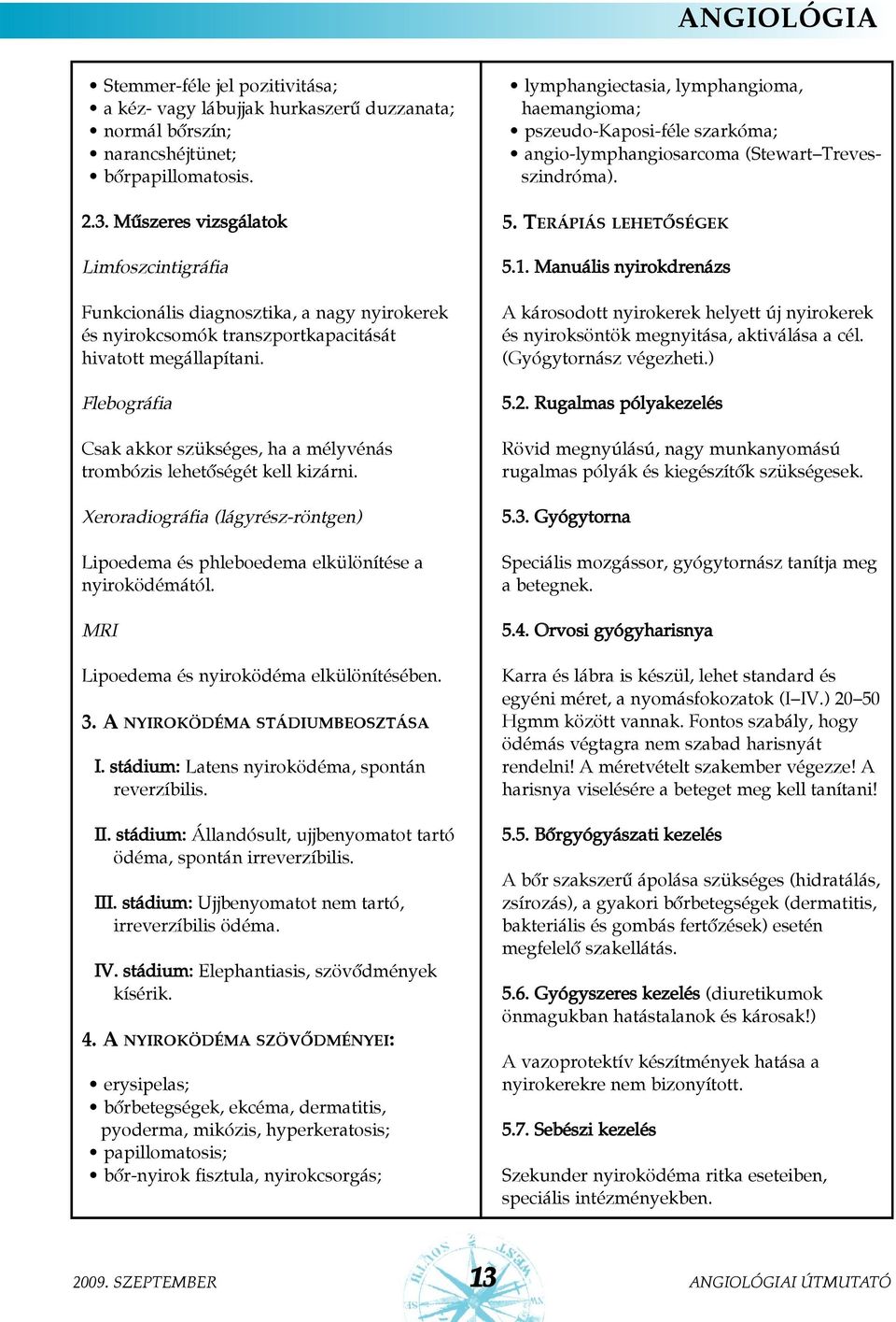 Flebográfia Csak akkor szükséges, ha a mélyvénás trombózis lehetõségét kell kizárni. Xeroradiográfia (lágyrész-röntgen) Lipoedema és phleboedema elkülönítése a nyiroködémától.