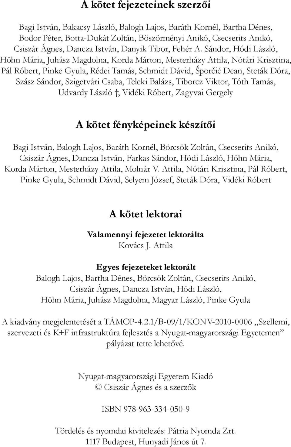 Sándor, Hódi László, Höhn Mária, Juhász Magdolna, Korda Márton, Mesterházy Attila, Nótári Krisztina, Pál Róbert, Pinke Gyula, Rédei Tamás, Schmidt Dávid, Šporčić Dean, Steták Dóra, Szász Sándor,