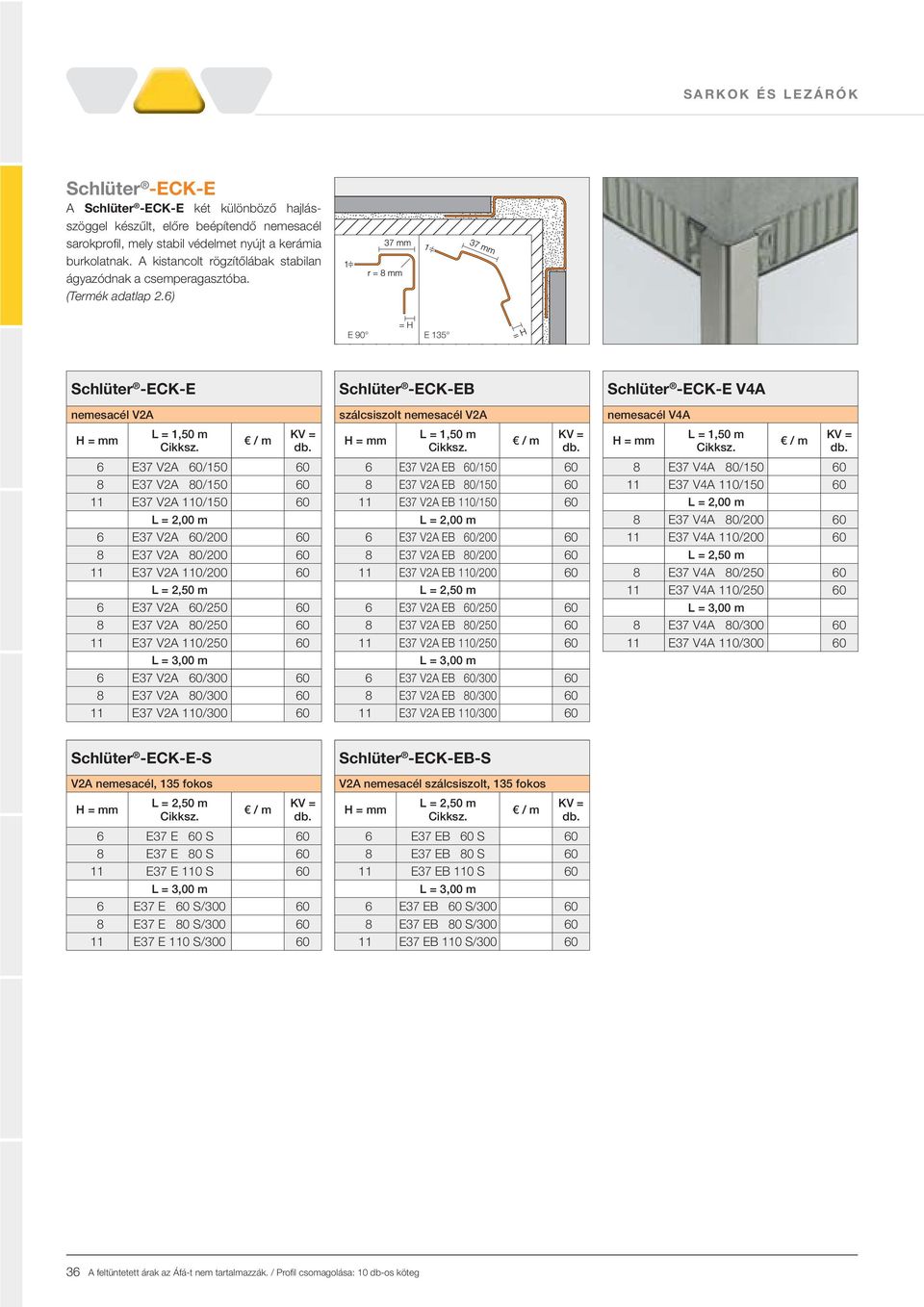 6) E 90 E 135 Schlüter -ECK-E nemesacél V2A L = 1,50 m 6 E37 V2A 60/150 60 8 E37 V2A 80/150 60 11 E37 V2A 110/150 60 L = 2,00 m 6 E37 V2A 60/200 60 8 E37 V2A 80/200 60 11 E37 V2A 110/200 60 6 E37 V2A