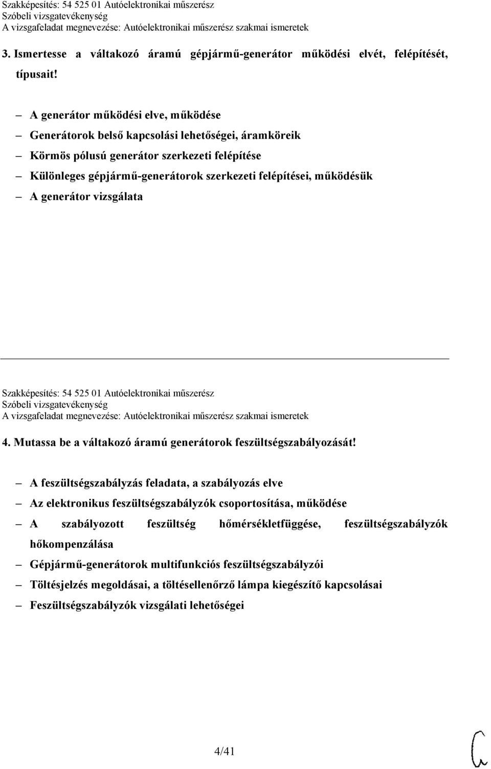 működésük A generátor vizsgálata Szakképesítés: 54 525 01 Autóelektronikai műszerész 4. Mutassa be a váltakozó áramú generátorok feszültségszabályozását!