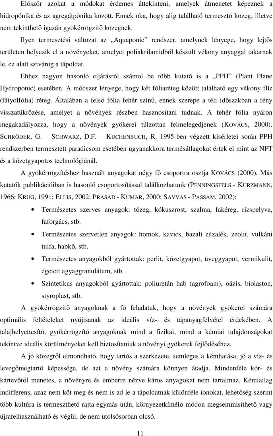 Ilyen termesztési változat az Aquaponic rendszer, amelynek lényege, hogy lejtıs területen helyezik el a növényeket, amelyet poliakrilamidból készült vékony anyaggal takarnak le, ez alatt szivárog a