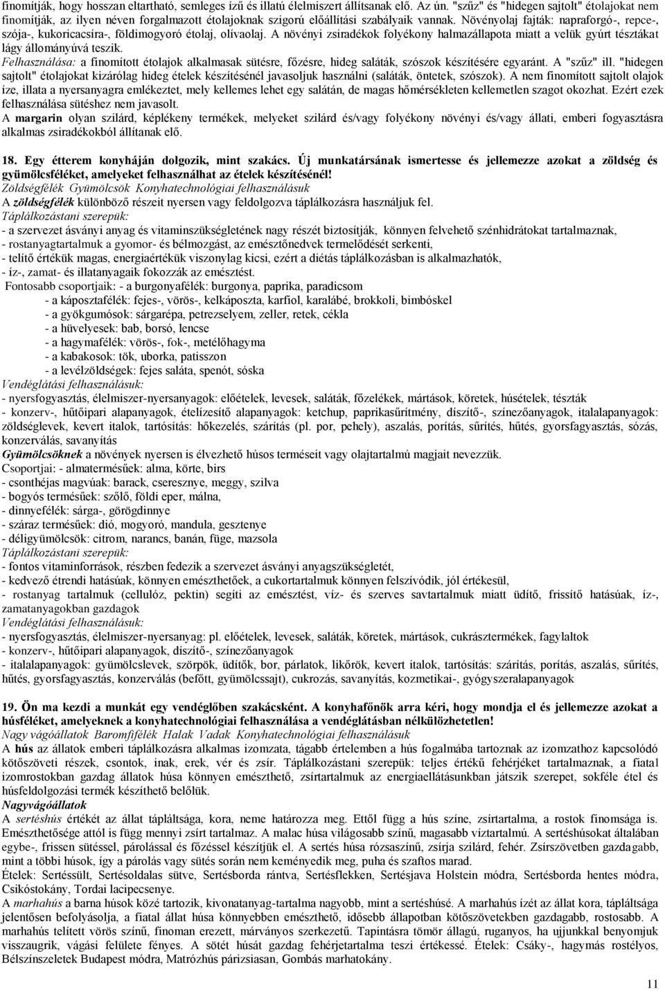 Növényolaj fajták: napraforgó-, repce-, szója-, kukoricacsíra-, földimogyoró étolaj, olívaolaj. A növényi zsiradékok folyékony halmazállapota miatt a velük gyúrt tésztákat lágy állományúvá teszik.