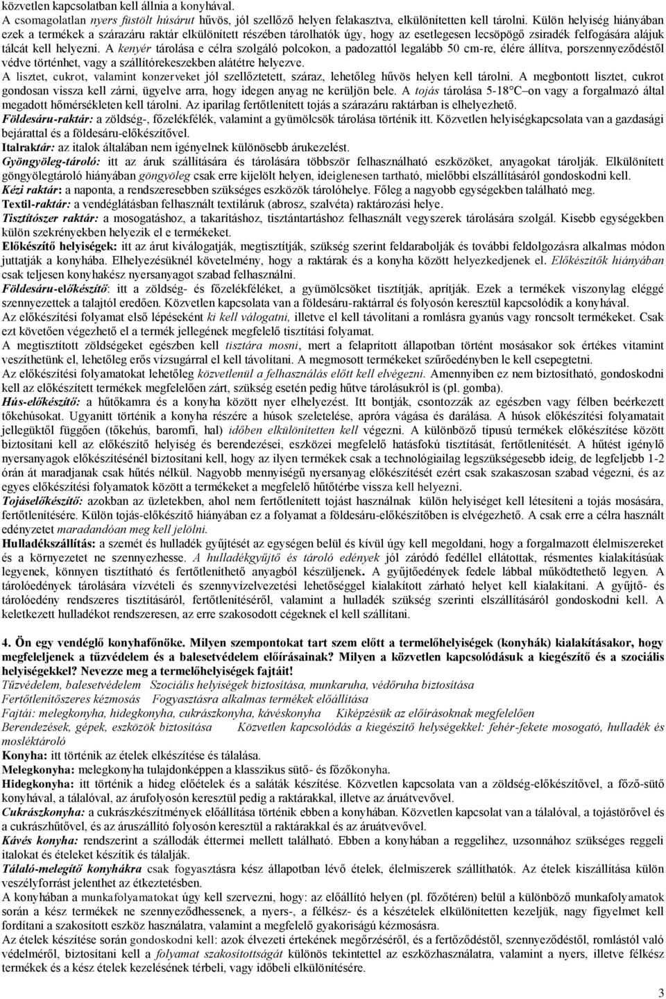 A kenyér tárolása e célra szolgáló polcokon, a padozattól legalább 50 cm-re, élére állítva, porszennyeződéstől védve történhet, vagy a szállítórekeszekben alátétre helyezve.