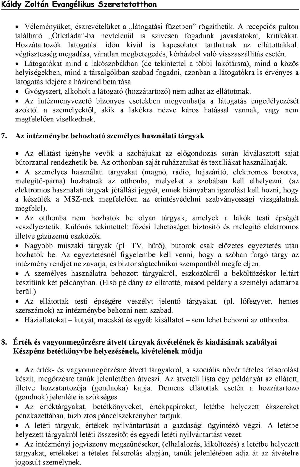 Látogatókat mind a lakószobákban (de tekintettel a többi lakótársra), mind a közös helyiségekben, mind a társalgókban szabad fogadni, azonban a látogatókra is érvényes a látogatás idejére a házirend