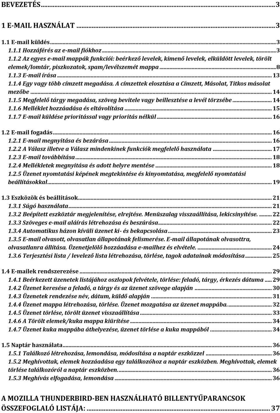 .. 14 1.1.6 Melléklet hozzáadása és eltávolítása... 15 1.1.7 E-mail küldése prioritással vagy prioritás nélkül... 16 1.2 E-mail fogadás... 16 1.2.1 E-mail megnyitása és bezárása... 16 1.2.2 A Válasz illetve a Válasz mindenkinek funkciók megfelelő használata.