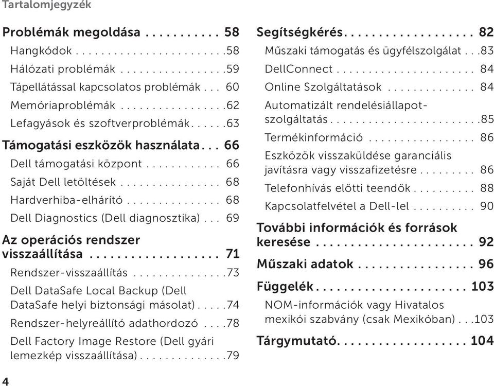 .. 69 Az operációs rendszer visszaállítása... 71 Rendszer-visszaállítás...73 Dell DataSafe Local Backup (Dell DataSafe helyi biztonsági másolat)...74 Rendszer-helyreállító adathordozó.