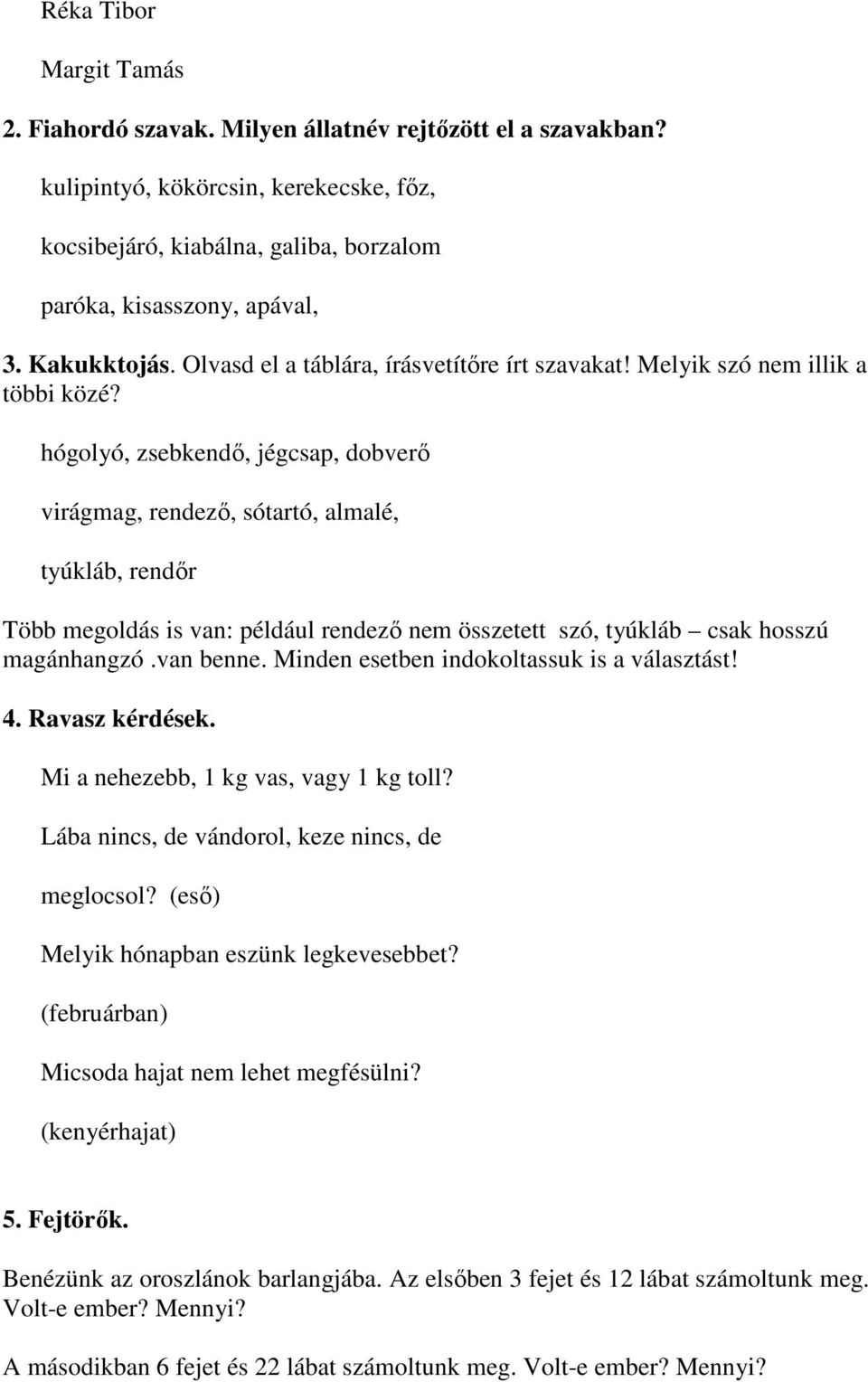 hógolyó, zsebkendő, jégcsap, dobverő virágmag, rendező, sótartó, almalé, tyúkláb, rendőr Több megoldás is van: például rendező nem összetett szó, tyúkláb csak hosszú magánhangzó.van benne.