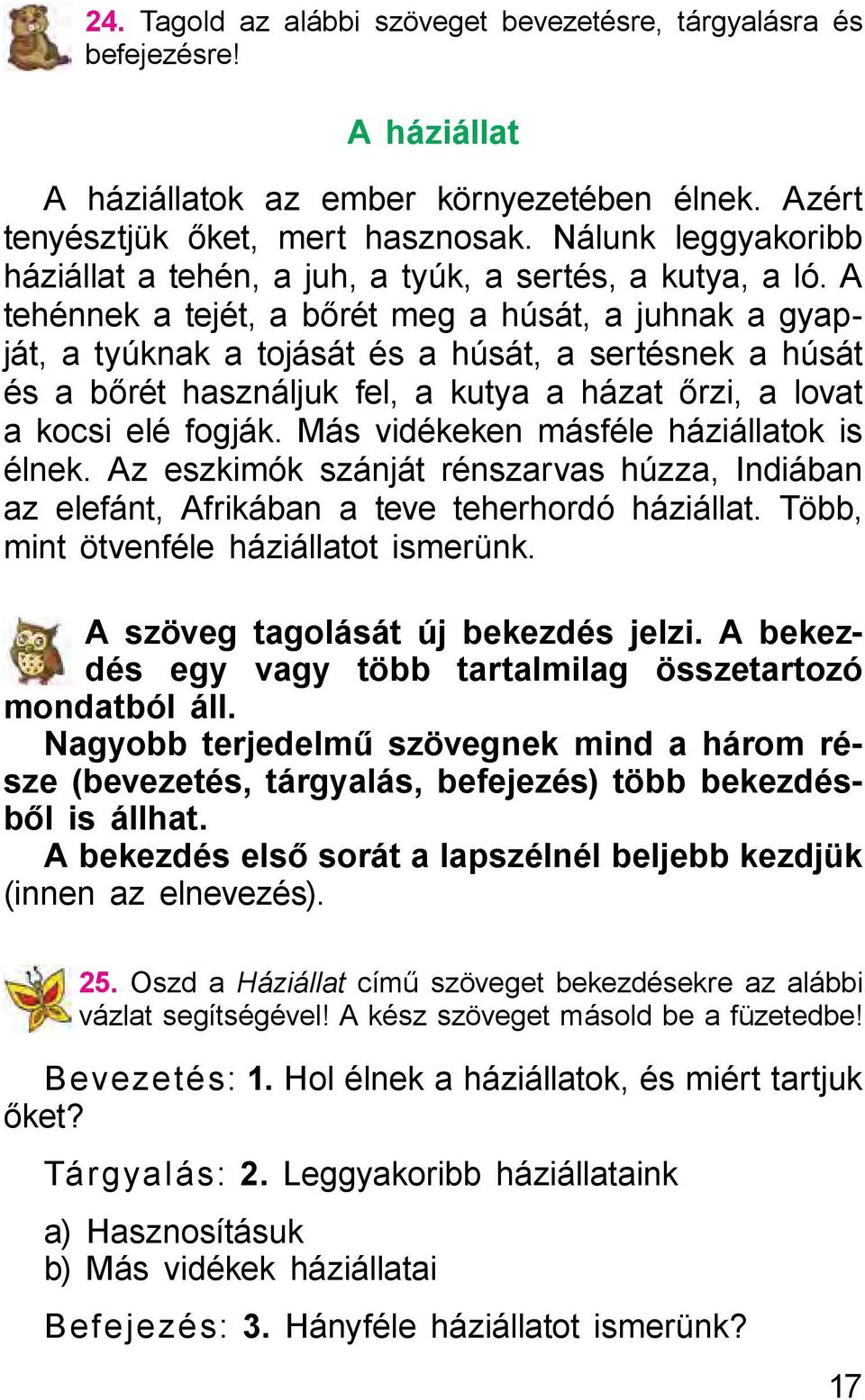 A tehénnek a tejét, a bőrét meg a húsát, a juhnak a gyapját, a tyúknak a tojását és a húsát, a sertésnek a húsát és a bőrét használjuk fel, a kutya a házat őrzi, a lovat a kocsi elé fogják.