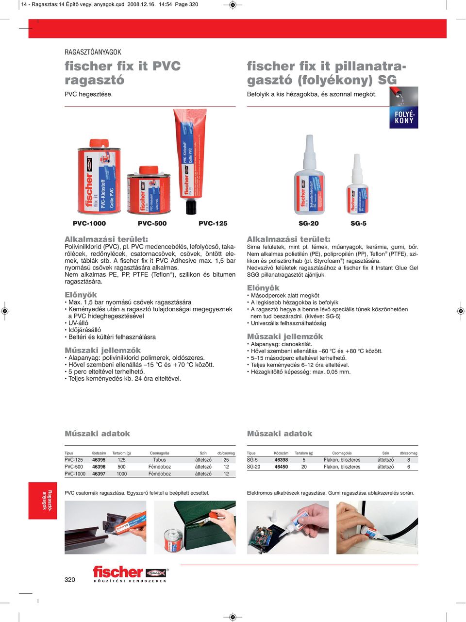 PVC medencebélés, lefolyócső, takarólécek, redőnylécek, csatornacsövek, csövek, öntött elemek, táblák stb. A fischer fix it PVC Adhesive max. 1,5 bar nyomású csövek ragasztására alkalmas.