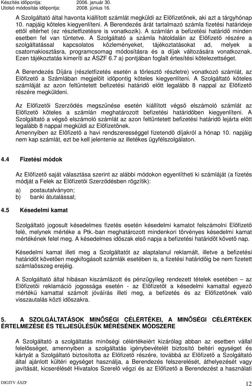 A Szolgáltató a számla hátoldalán az Előfizető részére a szolgáltatással kapcsolatos közleményeket, tájékoztatásokat ad, melyek a csatornakiosztásra, programcsomag módosításra és a díjak változására