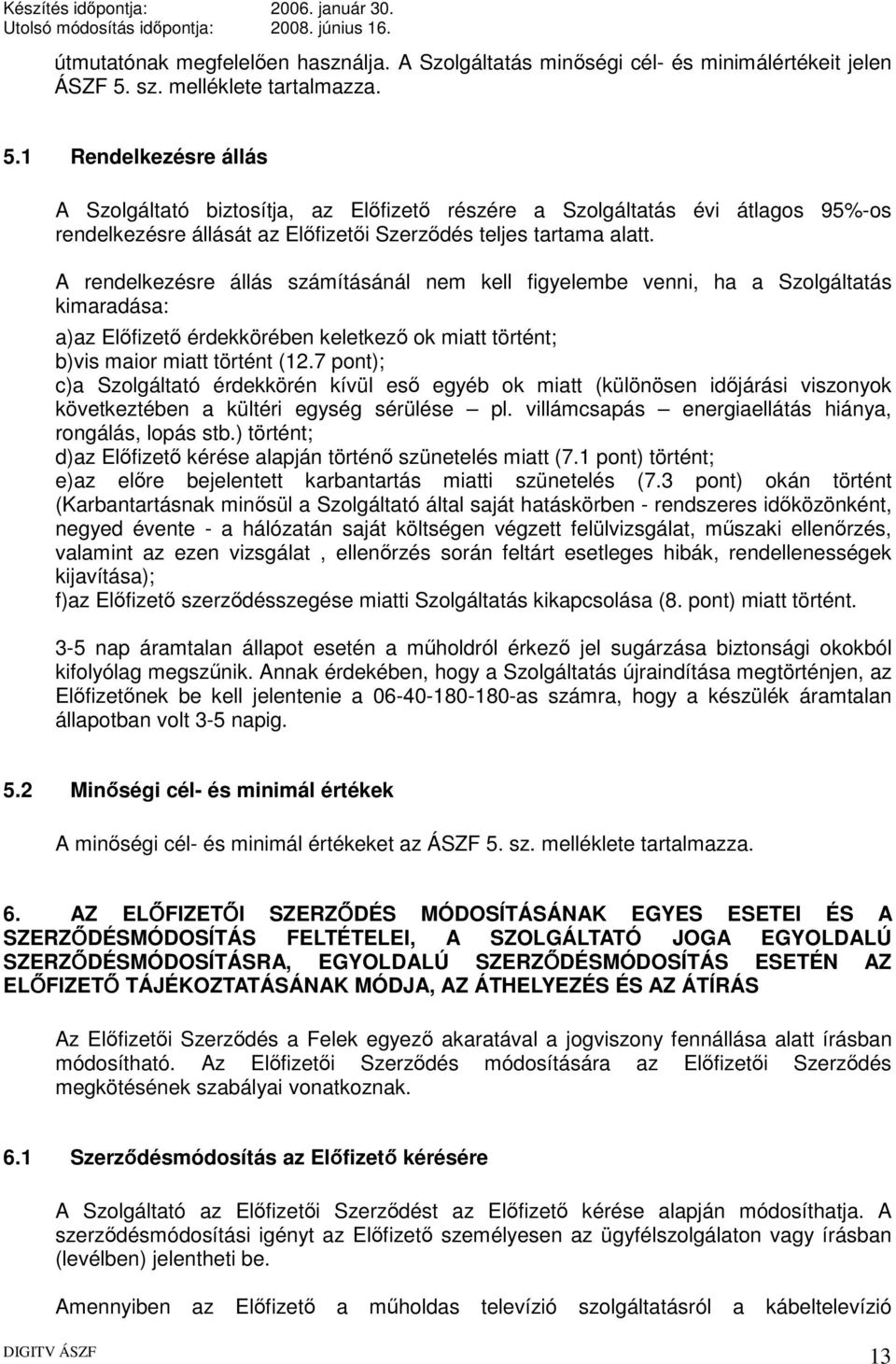 A rendelkezésre állás számításánál nem kell figyelembe venni, ha a Szolgáltatás kimaradása: a)az Előfizető érdekkörében keletkező ok miatt történt; b)vis maior miatt történt (12.