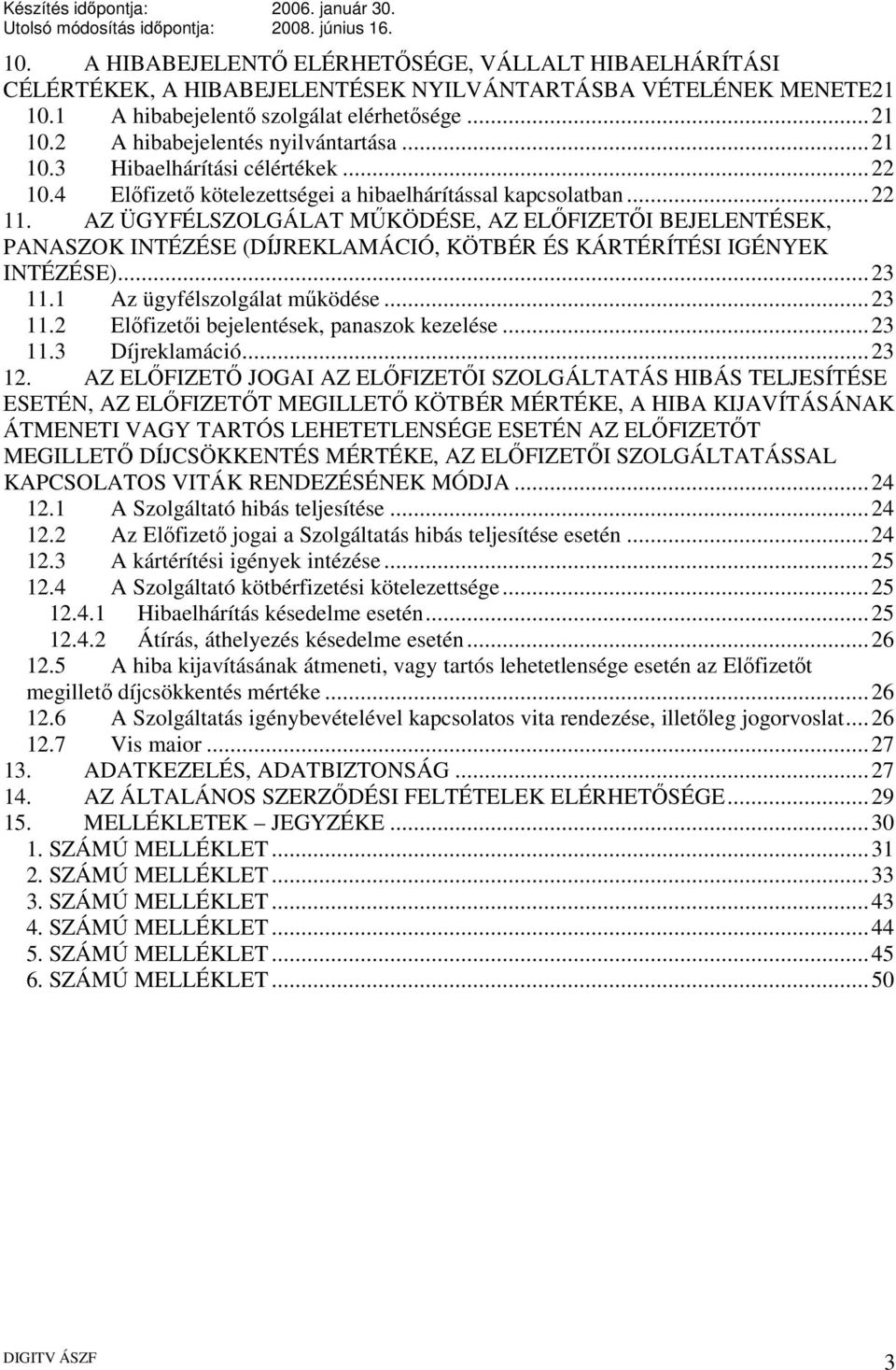 AZ ÜGYFÉLSZOLGÁLAT MŰKÖDÉSE, AZ ELŐFIZETŐI BEJELENTÉSEK, PANASZOK INTÉZÉSE (DÍJREKLAMÁCIÓ, KÖTBÉR ÉS KÁRTÉRÍTÉSI IGÉNYEK INTÉZÉSE)...23 11.1 Az ügyfélszolgálat működése...23 11.2 Előfizetői bejelentések, panaszok kezelése.