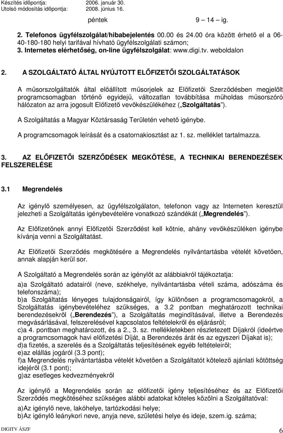 A SZOLGÁLTATÓ ÁLTAL NYÚJTOTT ELŐFIZETŐI SZOLGÁLTATÁSOK A műsorszolgáltatók által előállított műsorjelek az Előfizetői Szerződésben megjelölt programcsomagban történő egyidejű, változatlan továbbítása