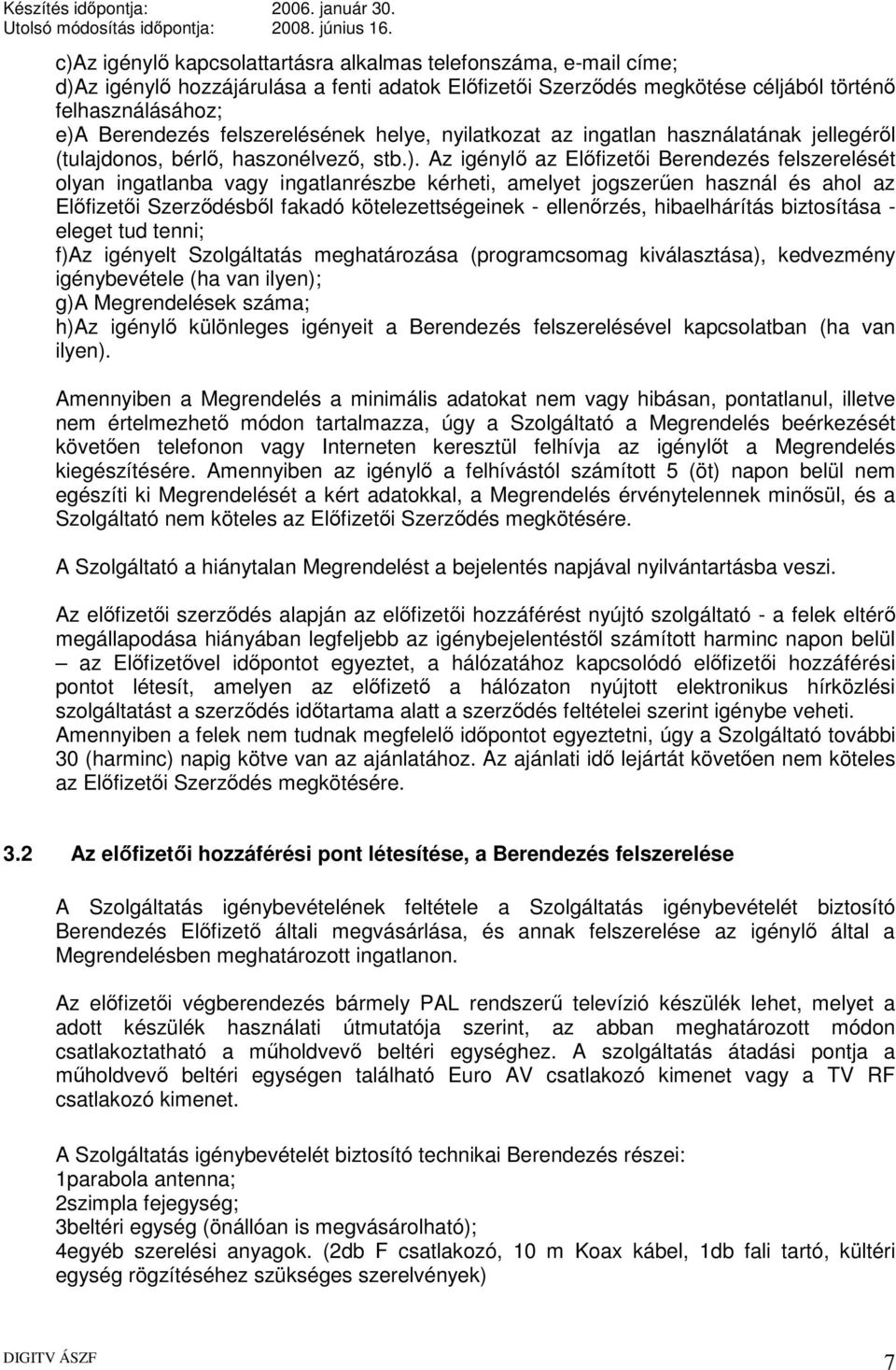 Az igénylő az Előfizetői Berendezés felszerelését olyan ingatlanba vagy ingatlanrészbe kérheti, amelyet jogszerűen használ és ahol az Előfizetői Szerződésből fakadó kötelezettségeinek - ellenőrzés,