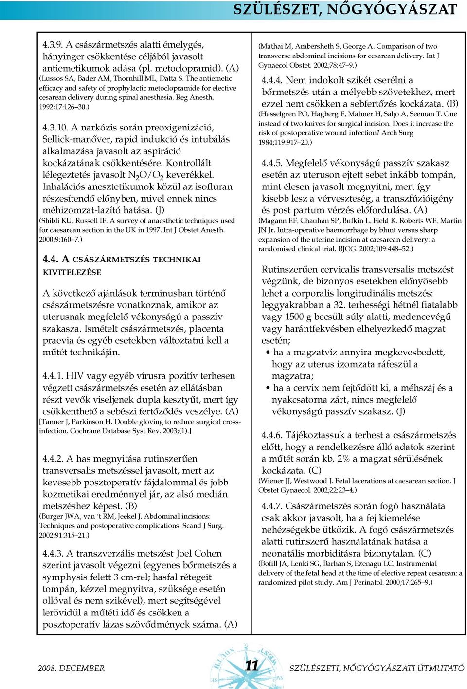 A narkózis során preoxigenizáció, Sellick-manõver, rapid indukció és intubálás alkalmazása javasolt az aspiráció kockázatának csökkentésére. Kontrollált lélegeztetés javasolt N 2 O/O 2 keverékkel.