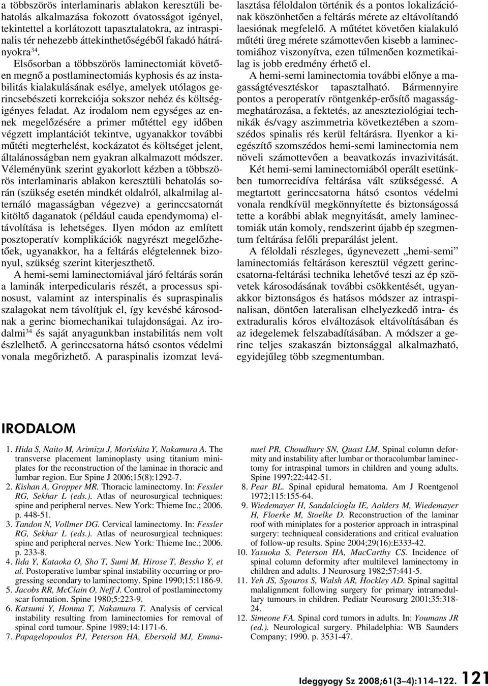 Elsôsorban a többszörös laminectomiát követôen megnô a postlaminectomiás kyphosis és az instabilitás kialakulásának esélye, amelyek utólagos gerincsebészeti korrekciója sokszor nehéz és