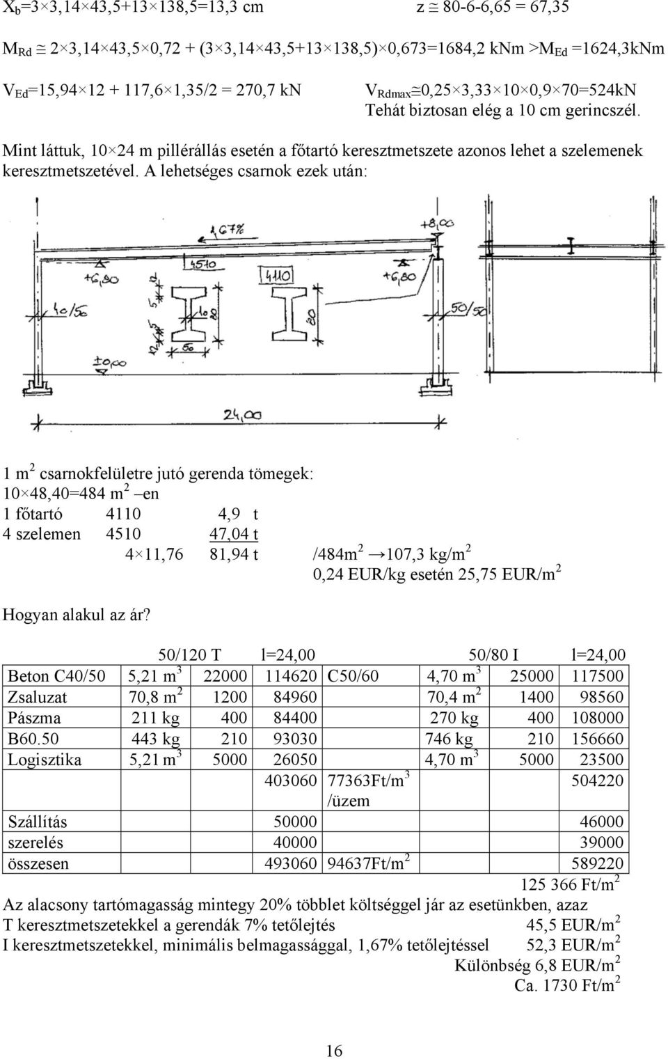 A lehetséges csarnok ezek után: 1 m 2 csarnokfelületre jutó gerenda tömegek: 10 48,40=484 m 2 en 1 főtartó 4110 4,9 t 4 szelemen 4510 47,04 t 4 11,76 81,94 t /484m 2 107,3 kg/m 2 0,24 EUR/kg esetén