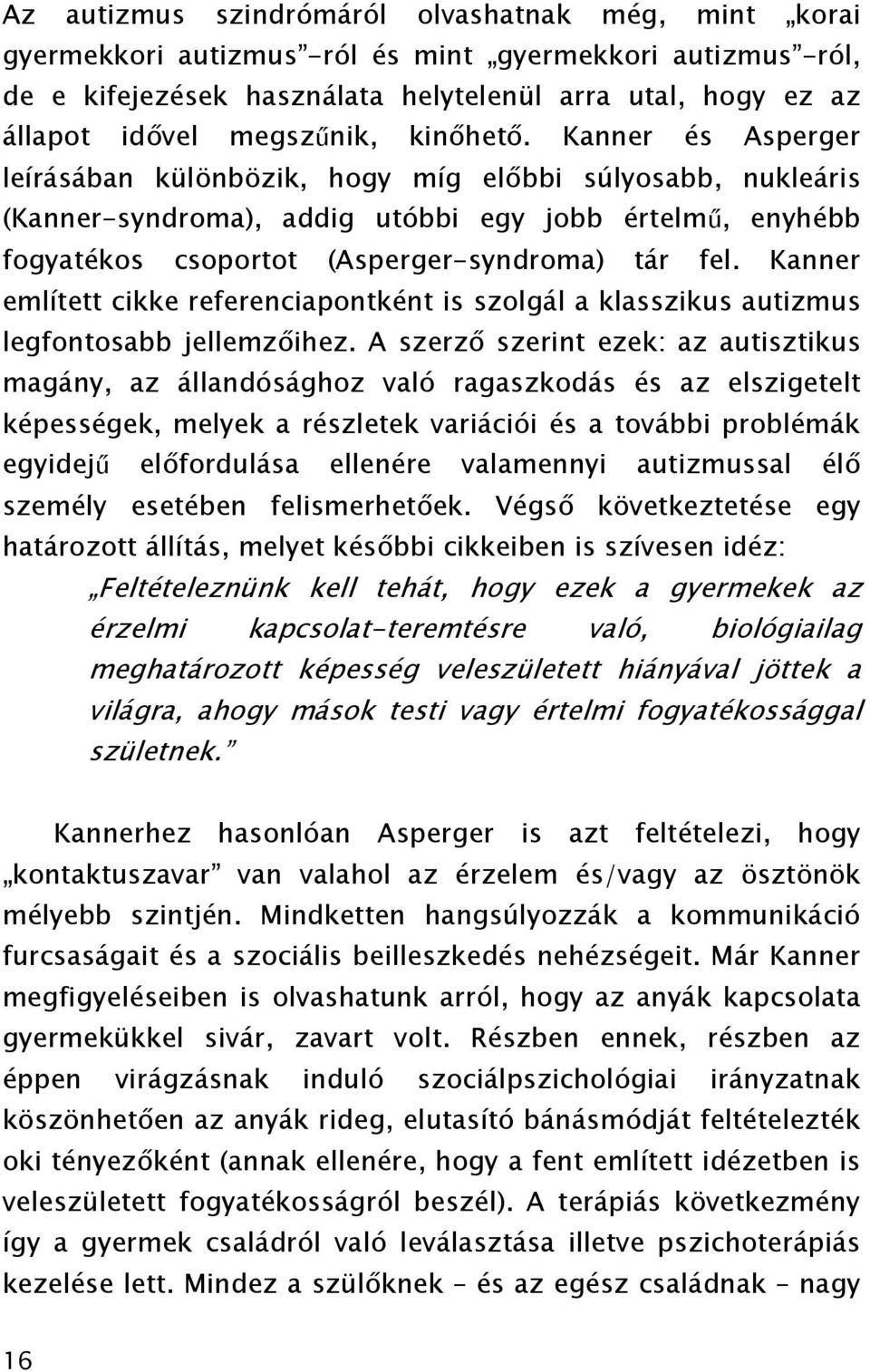 Kanner és Asperger leírásában különbözik, hogy míg előbbi súlyosabb, nukleáris (Kanner-syndroma), addig utóbbi egy jobb értelmű, enyhébb fogyatékos csoportot (Asperger-syndroma) tár fel.