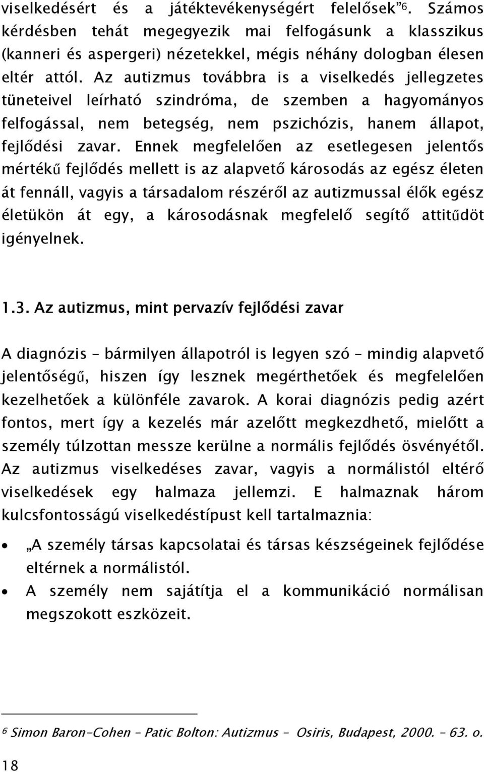 Ennek megfelelően az esetlegesen jelentős mértékű fejlődés mellett is az alapvető károsodás az egész életen át fennáll, vagyis a társadalom részéről az autizmussal élők egész életükön át egy, a