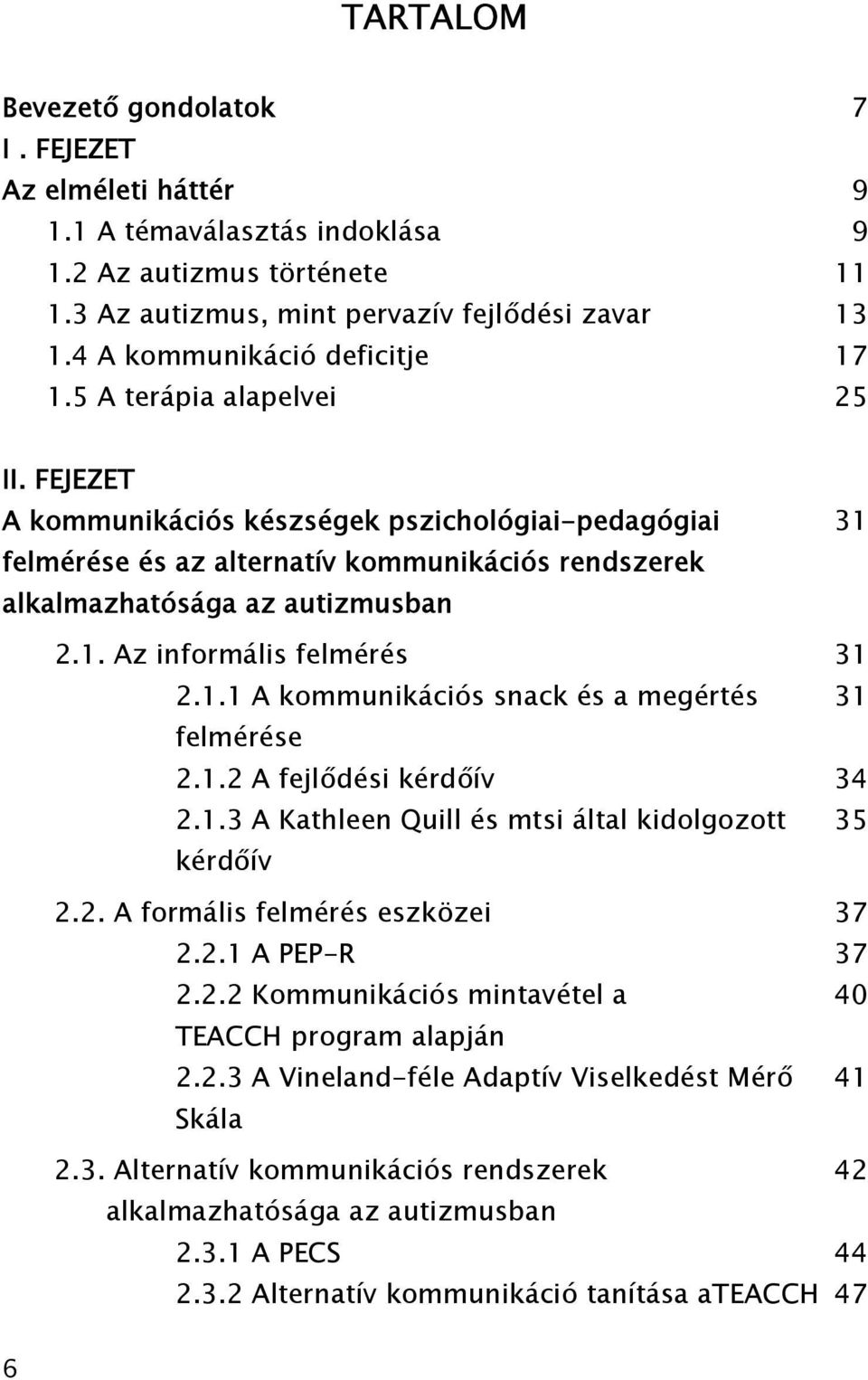 FEJEZET A kommunikációs készségek pszichológiai-pedagógiai 31 felmérése és az alternatív kommunikációs rendszerek alkalmazhatósága az autizmusban 2.1. Az informális felmérés 31 2.1.1 A kommunikációs snack és a megértés 31 felmérése 2.