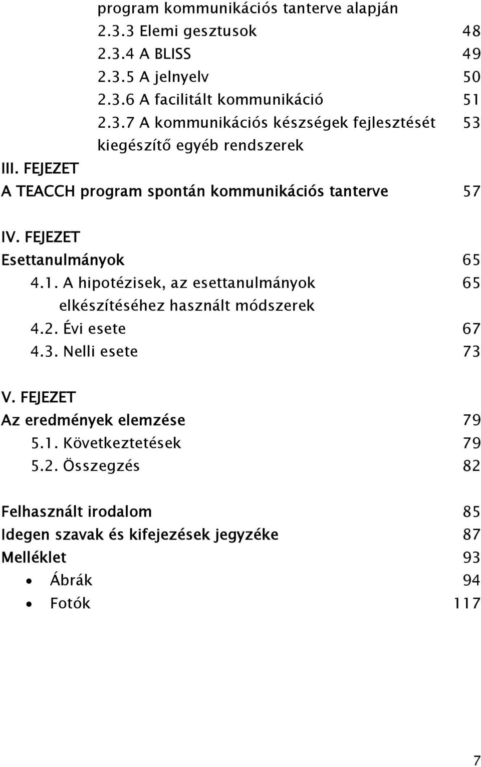 A hipotézisek, az esettanulmányok 65 elkészítéséhez használt módszerek 4.2. Évi esete 67 4.3. Nelli esete 73 V. FEJEZET Az eredmények elemzése 79 5.1.