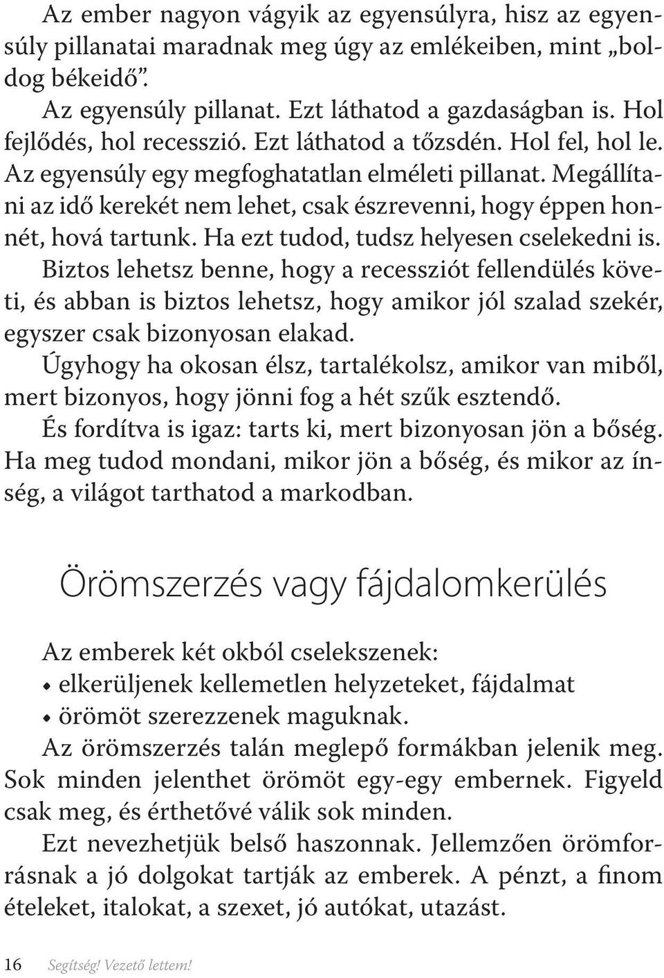 Megállítani az idő kerekét nem lehet, csak észrevenni, hogy éppen honnét, hová tartunk. Ha ezt tudod, tudsz helyesen cselekedni is.