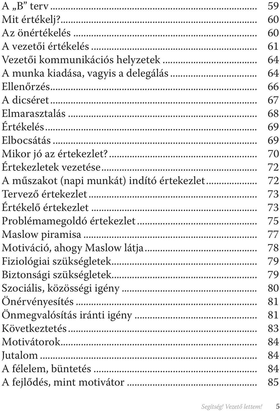 .. 73 Értékelő értekezlet... 73 Problémamegoldó értekezlet... 75 Maslow piramisa... 77 Motiváció, ahogy Maslow látja... 78 Fiziológiai szükségletek... 79 Biztonsági szükségletek.