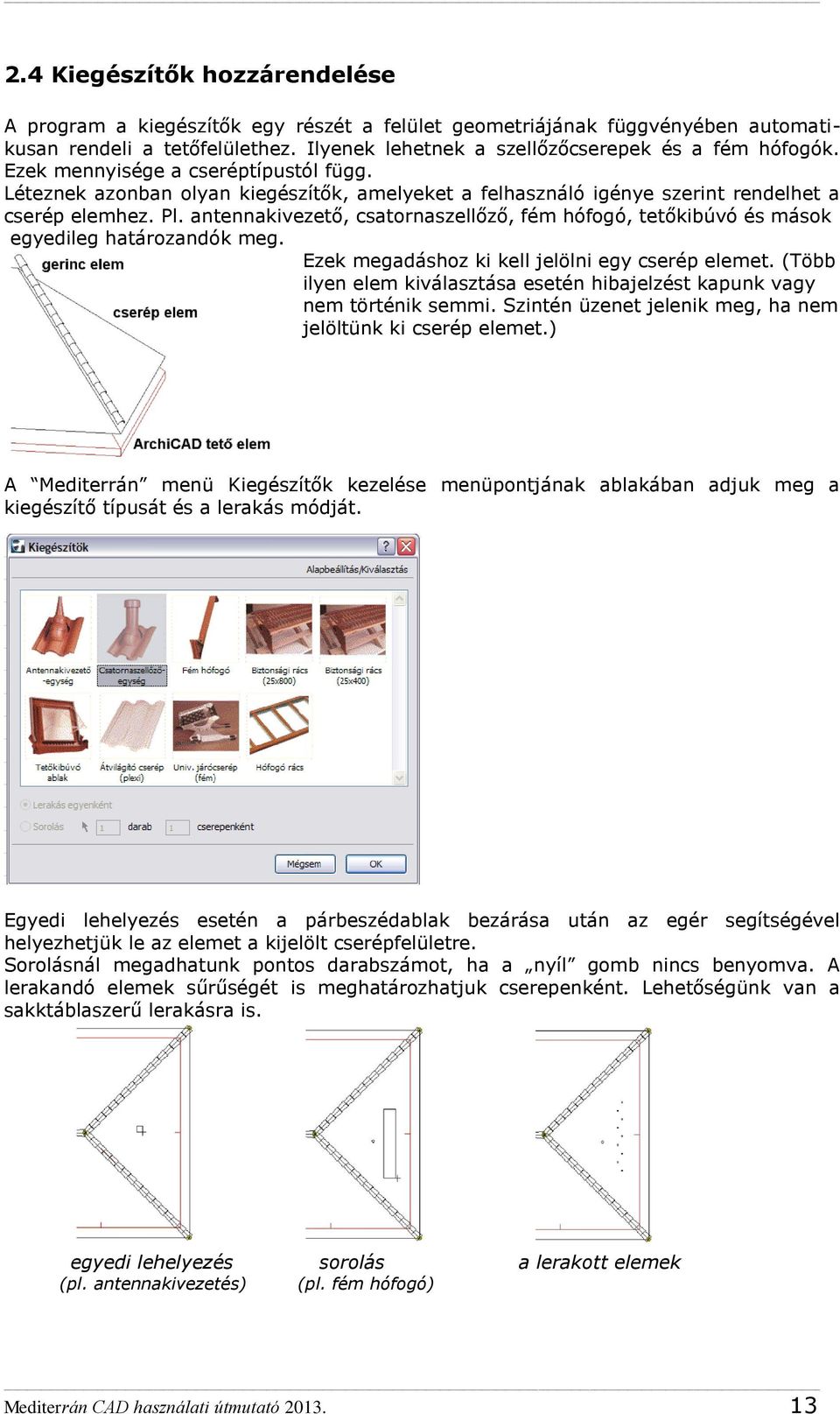 antennakivezető, csatornaszellőző, fém hófogó, tetőkibúvó és mások egyedileg határozandók meg. Ezek megadáshoz ki kell jelölni egy cserép elemet.