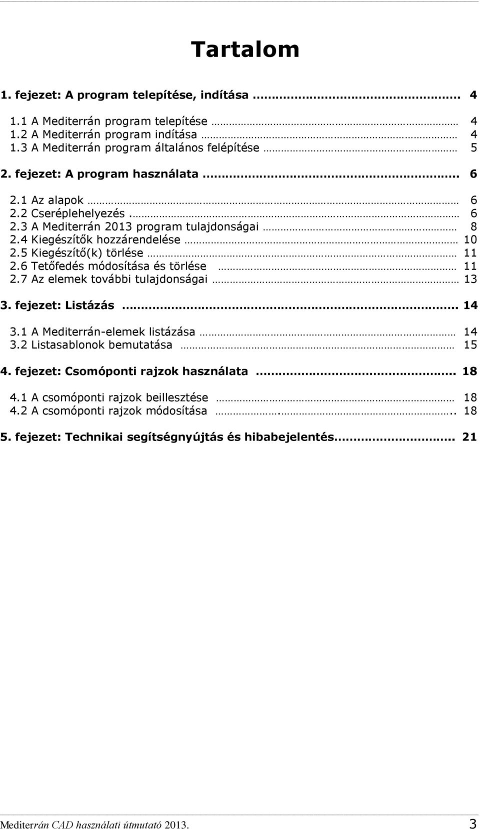 6 Tetőfedés módosítása és törlése 11 2.7 Az elemek további tulajdonságai 13 3. fejezet: Listázás.. 14 3.1 A Mediterrán-elemek listázása 14 3.2 Listasablonok bemutatása 15 4.