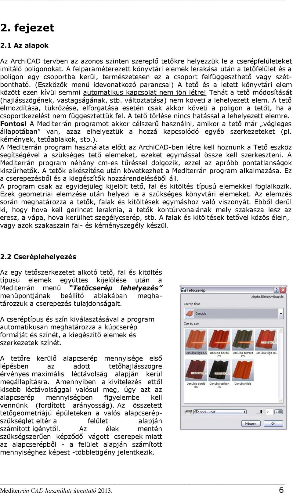 (Eszközök menü idevonatkozó parancsai) A tető és a letett könyvtári elem között ezen kívül semmi automatikus kapcsolat nem jön létre! Tehát a tető módosítását (hajlásszögének, vastagságának, stb.