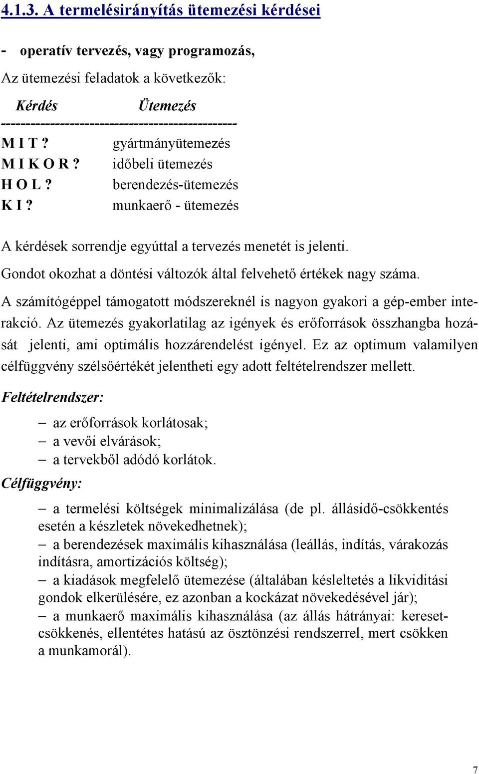 Gondot okozhat a döntési változók által felvehető értékek nagy száma. A számítógéppel támogatott módszereknél is nagyon gyakori a gép-ember interakció.