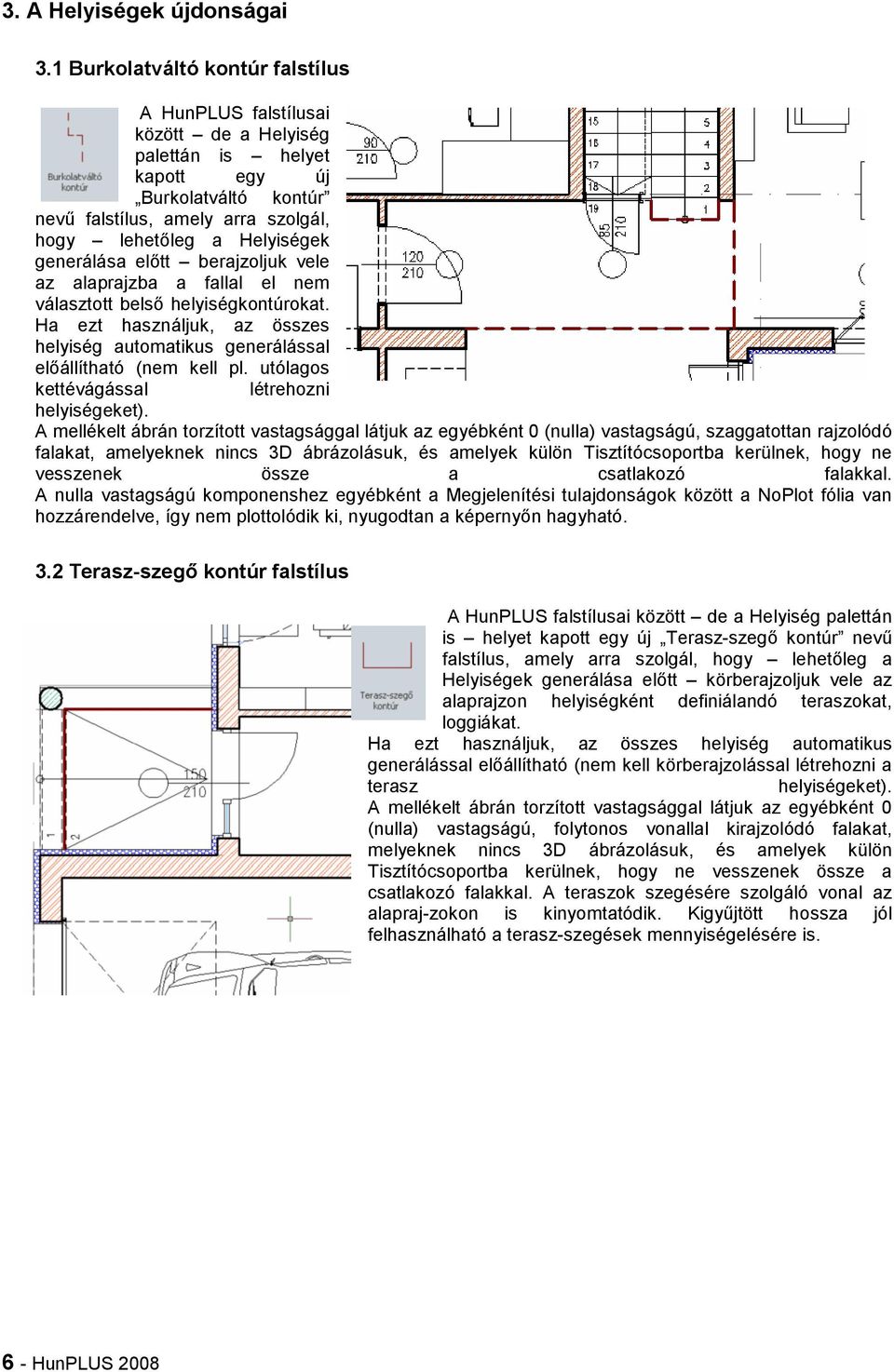 generálása előtt berajzoljuk vele az alaprajzba a fallal el nem választott belső helyiségkontúrokat. Ha ezt használjuk, az összes helyiség automatikus generálással előállítható (nem kell pl.