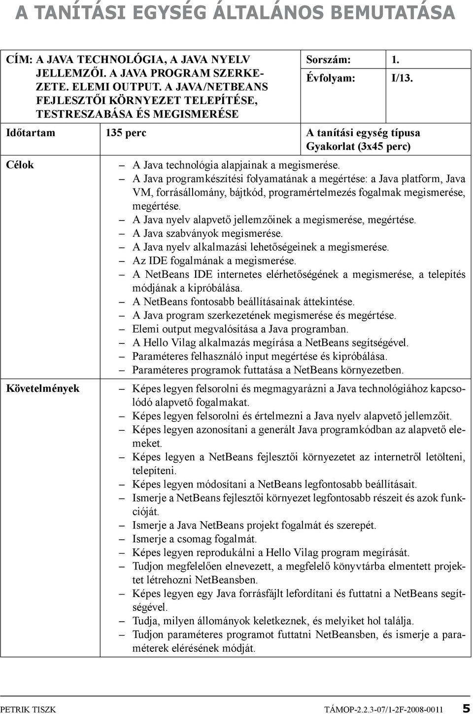 A Java programkészítési folyamatának a megértése: a Java platform, Java VM, forrásállomány, bájtkód, programértelmezés fogalmak megismerése, megértése.