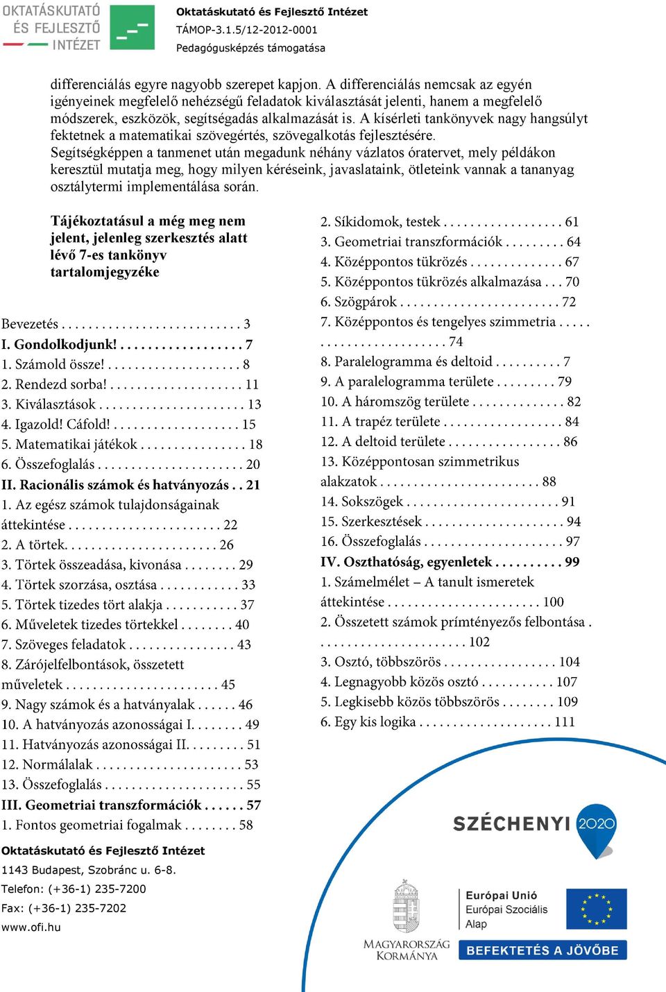 alkalmazását is. A kísérleti tankönyvek nagy hangsúlyt fektetnek a matematikai szövegértés, szövegalkotás fejlesztésére.