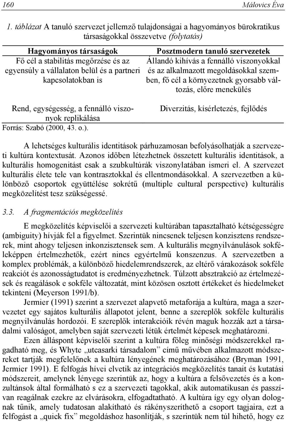 belül és a partneri kapcsolatokban is Posztmodern tanuló szervezetek Állandó kihívás a fennálló viszonyokkal és az alkalmazott megoldásokkal szemben, fő cél a környezetnek gyorsabb változás, előre