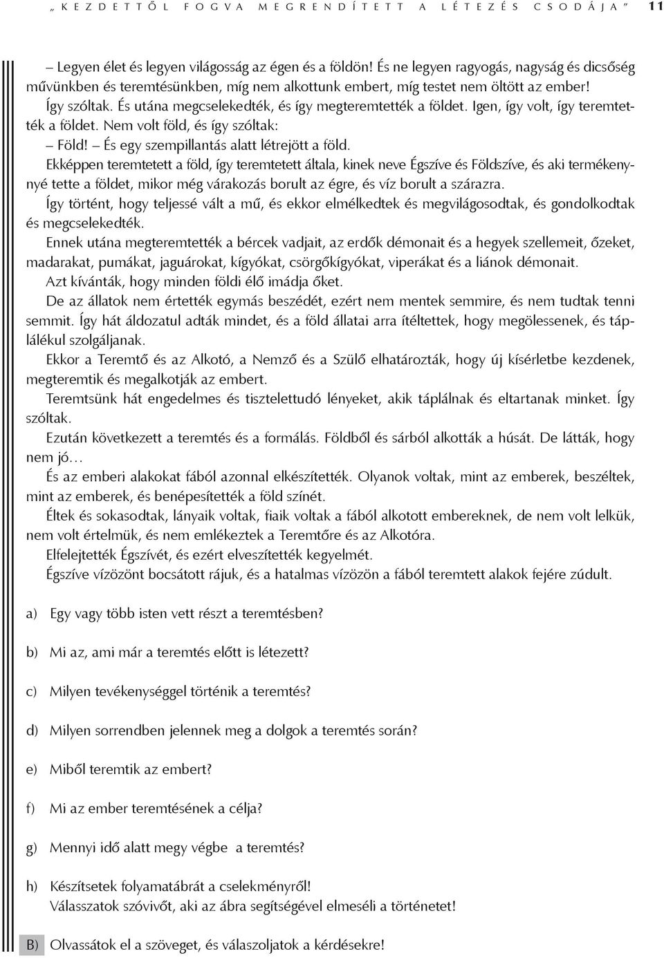 Igen, így volt, így teremtették a földet. Nem volt föld, és így szóltak: Föld! És egy szempillantás alatt létrejött a föld.