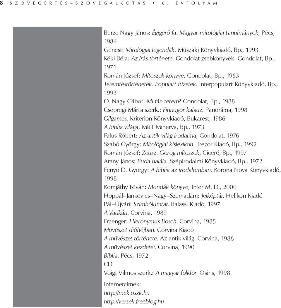 , 1993 O. Nagy Gábor: Mi fán terem? Gondolat, Bp., 1988 Csepregi Márta szerk.: Finnugor kalauz. Panoráma, 1998 Gilgames. Kriterion Könyvkiadó, Bukarest, 1986 A Biblia világa, MRT Minerva, Bp.