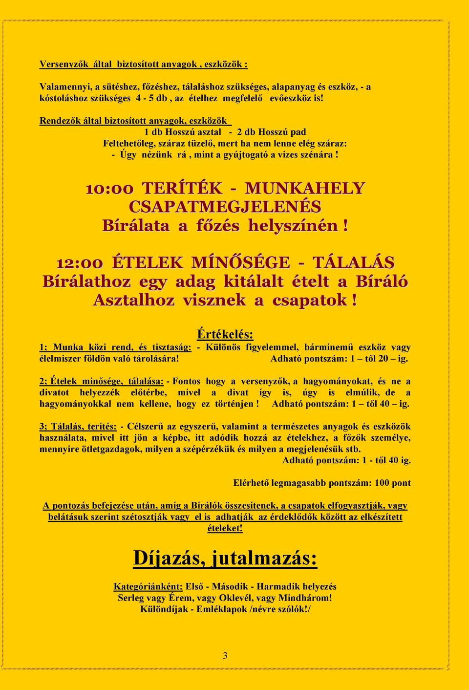 10:00 TERÍTÉK - MUNKAHELY CSAPATMEGJELENÉS Bírálata a főzés helyszínén! 12:00 ÉTELEK MÍNŐSÉGE - TÁLALÁS Bírálathoz egy adag kitálalt ételt a Bíráló Asztalhoz visznek a csapatok!