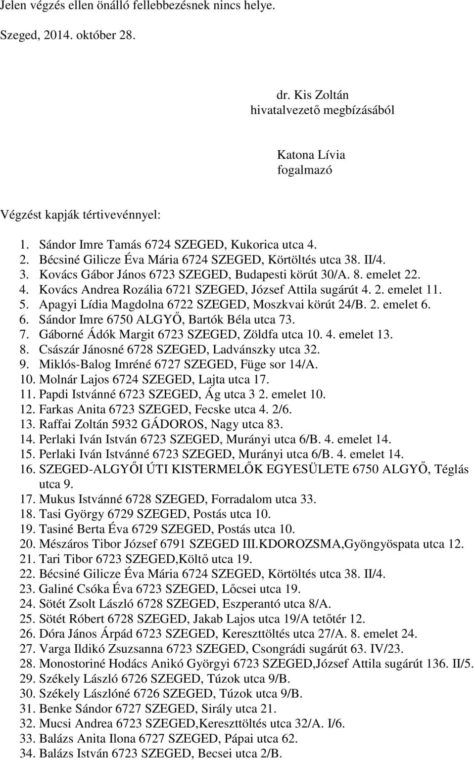 2. emelet 11. 5. Apagyi Lídia Magdolna 6722 SZEGED, Moszkvai körút 24/B. 2. emelet 6. 6. Sándor Imre 6750 ALGYŐ, Bartók Béla utca 73. 7. Gáborné Ádók Margit 6723 SZEGED, Zöldfa utca 10. 4. emelet 13.