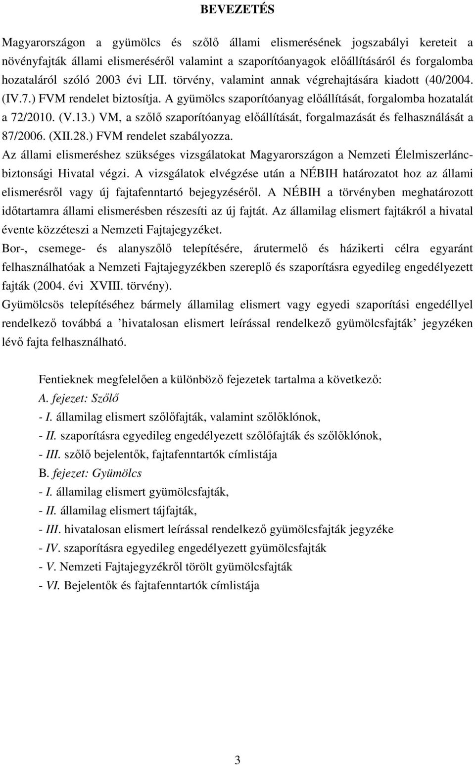 ) VM, a szőlő szaporítóanyag előállítását, forgalmazását és felhasználását a 87/2006. (XII.28.) FVM rendelet szabályozza.