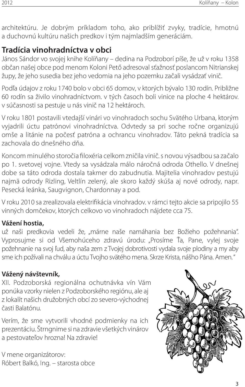 že jeho susedia bez jeho vedomia na jeho pozemku začali vysádzať vinič. Podľa údajov z roku 1740 bolo v obci 65 domov, v ktorých bývalo 130 rodín. Približne 60 rodín sa živilo vinohradníctvom.