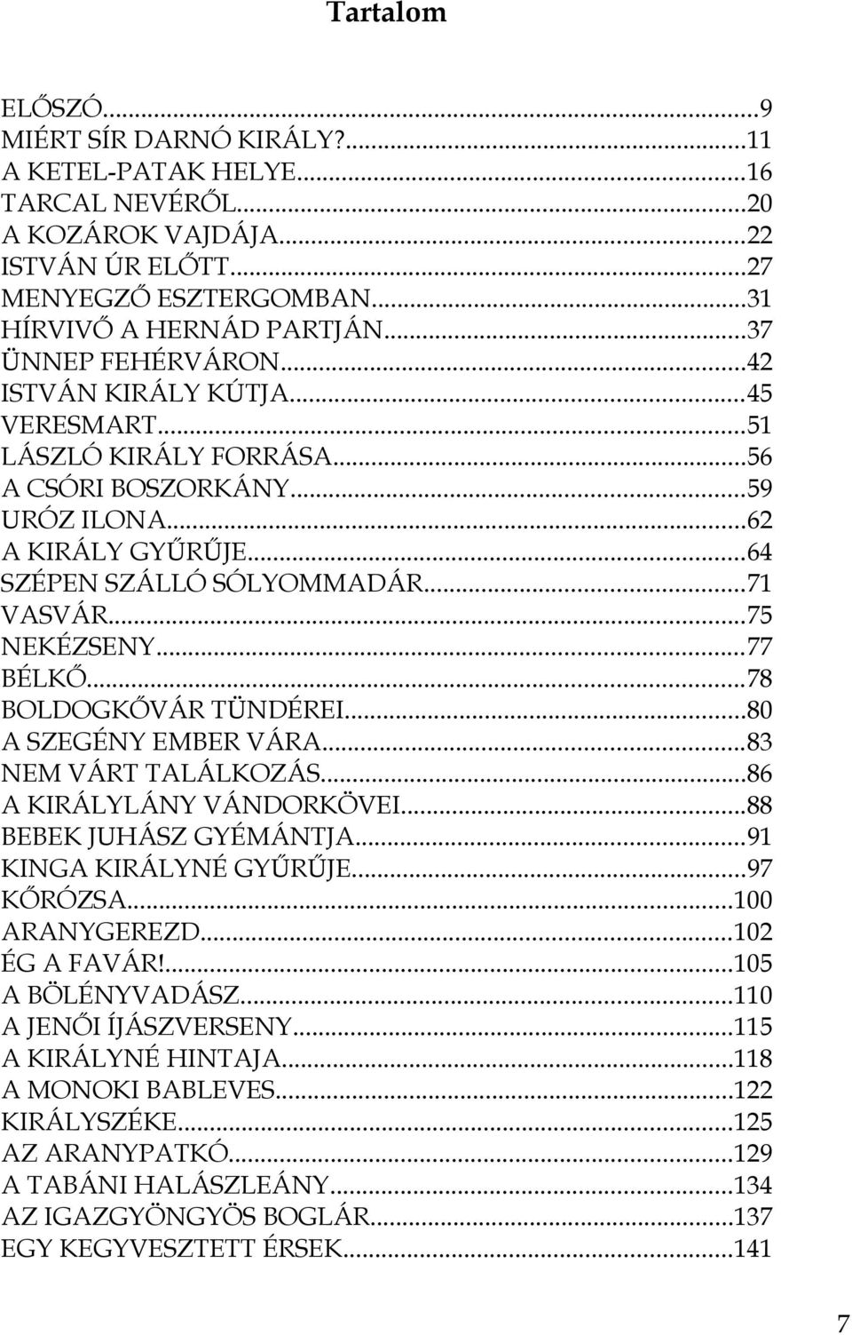 ..75 NEKÉZSENY...77 BÉLKŐ...78 BOLDOGKŐVÁR TÜNDÉREI...80 A SZEGÉNY EMBER VÁRA...83 NEM VÁRT TALÁLKOZÁS...86 A KIRÁLYLÁNY VÁNDORKÖVEI...88 BEBEK JUHÁSZ GYÉMÁNTJA...91 KINGA KIRÁLYNÉ GYŰRŰJE...97 KŐRÓZSA.